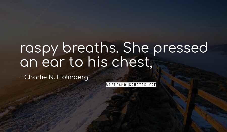 Charlie N. Holmberg Quotes: raspy breaths. She pressed an ear to his chest,