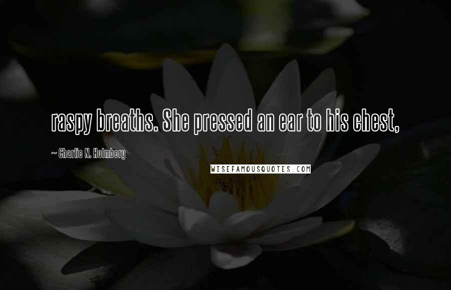 Charlie N. Holmberg Quotes: raspy breaths. She pressed an ear to his chest,