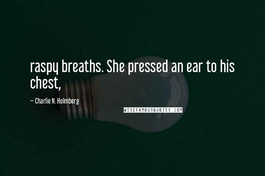 Charlie N. Holmberg Quotes: raspy breaths. She pressed an ear to his chest,