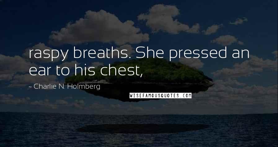 Charlie N. Holmberg Quotes: raspy breaths. She pressed an ear to his chest,