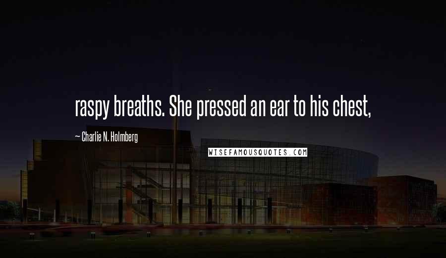 Charlie N. Holmberg Quotes: raspy breaths. She pressed an ear to his chest,