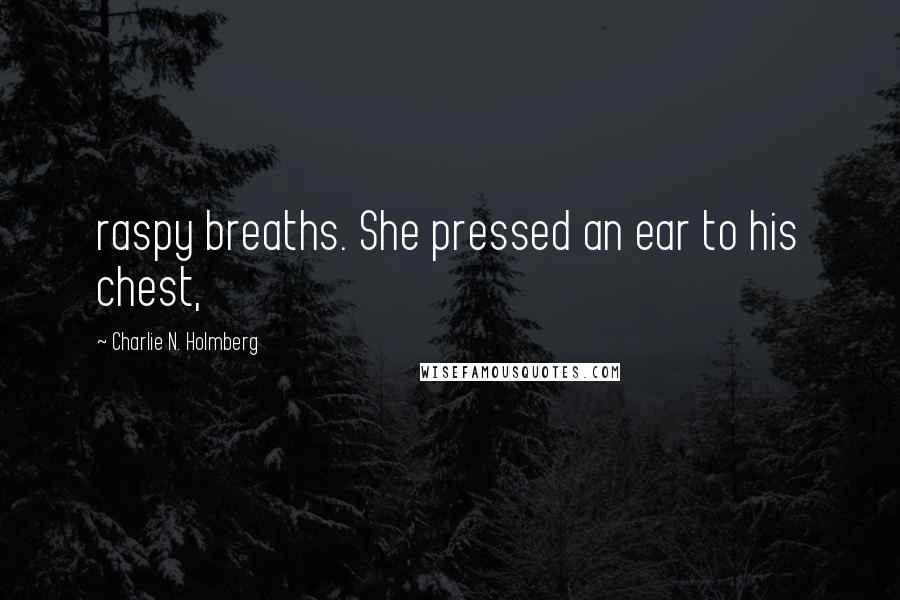 Charlie N. Holmberg Quotes: raspy breaths. She pressed an ear to his chest,