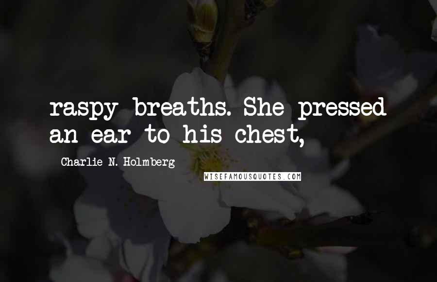 Charlie N. Holmberg Quotes: raspy breaths. She pressed an ear to his chest,
