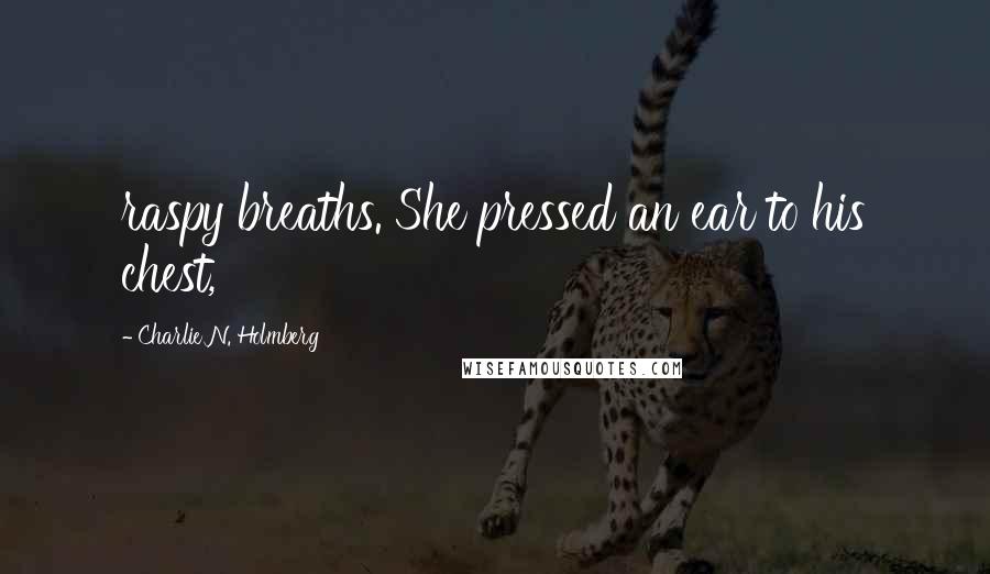 Charlie N. Holmberg Quotes: raspy breaths. She pressed an ear to his chest,