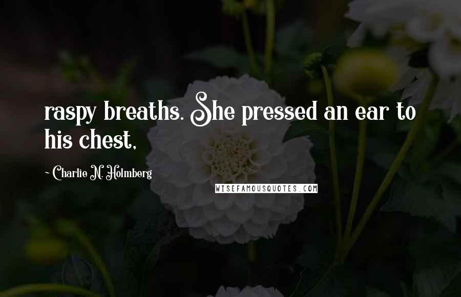 Charlie N. Holmberg Quotes: raspy breaths. She pressed an ear to his chest,