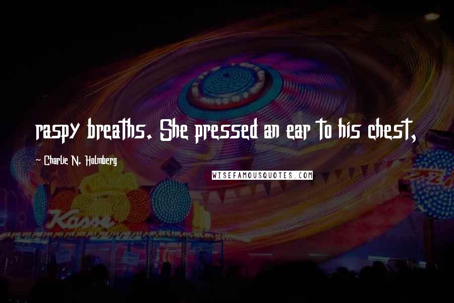 Charlie N. Holmberg Quotes: raspy breaths. She pressed an ear to his chest,