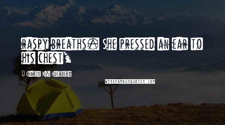 Charlie N. Holmberg Quotes: raspy breaths. She pressed an ear to his chest,