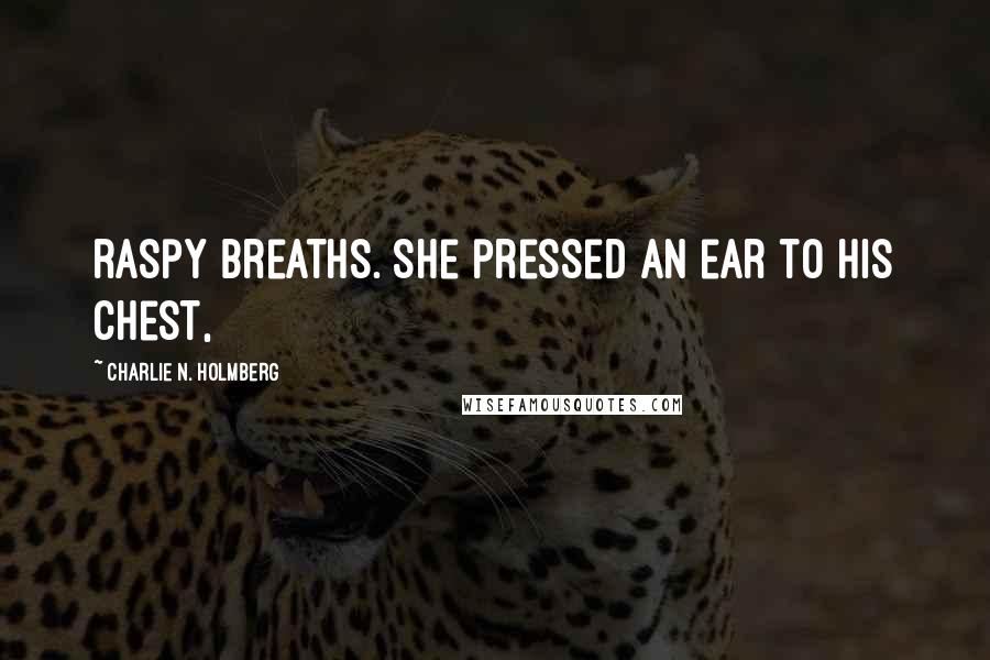 Charlie N. Holmberg Quotes: raspy breaths. She pressed an ear to his chest,