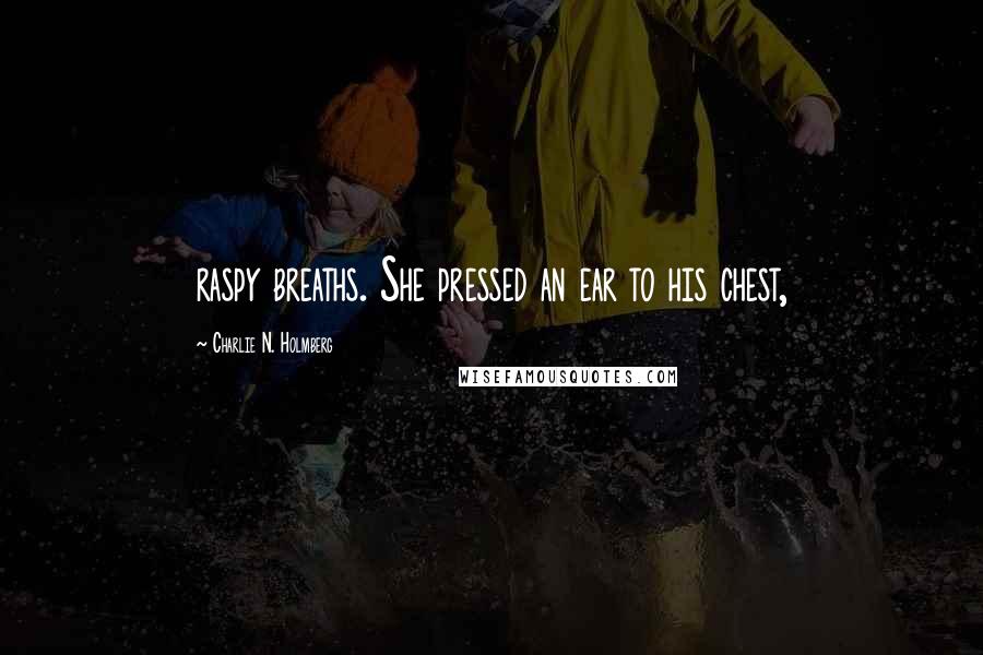 Charlie N. Holmberg Quotes: raspy breaths. She pressed an ear to his chest,