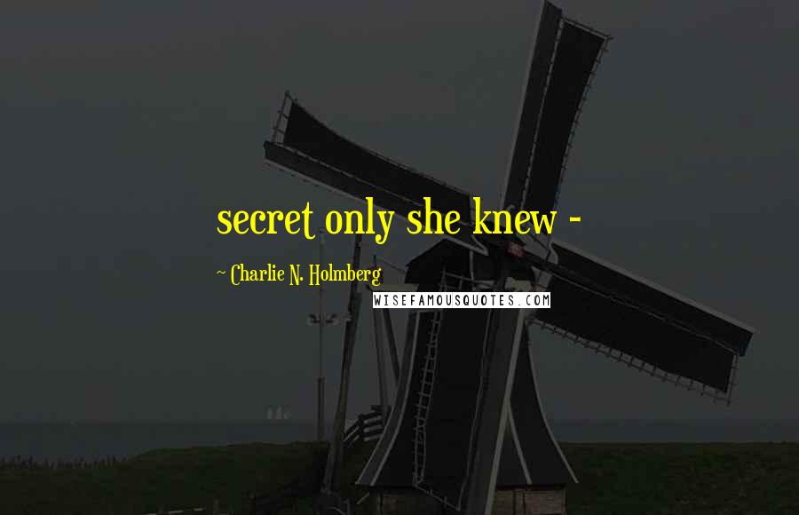 Charlie N. Holmberg Quotes: secret only she knew -