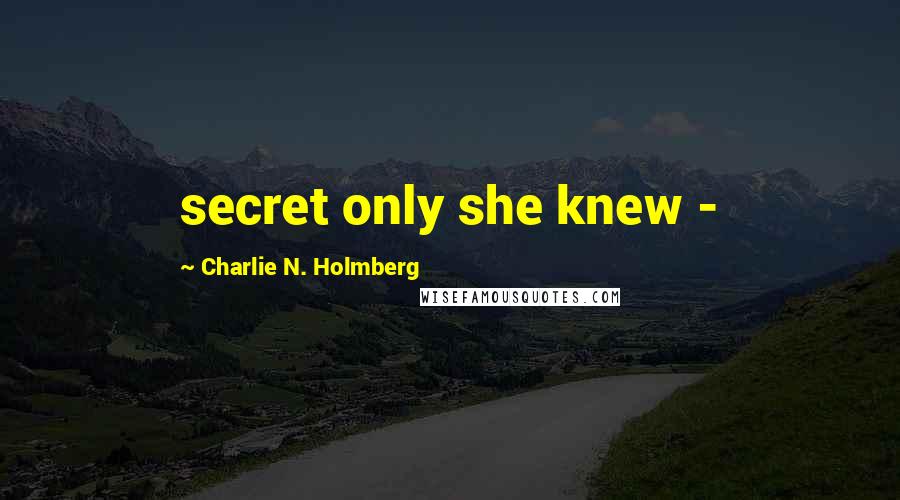 Charlie N. Holmberg Quotes: secret only she knew - 