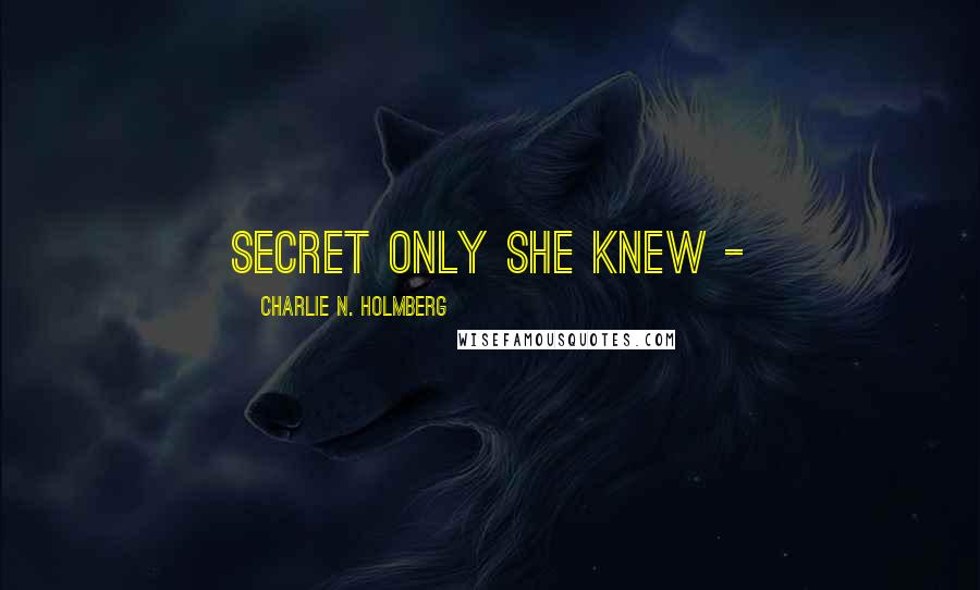 Charlie N. Holmberg Quotes: secret only she knew - 