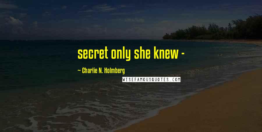 Charlie N. Holmberg Quotes: secret only she knew - 