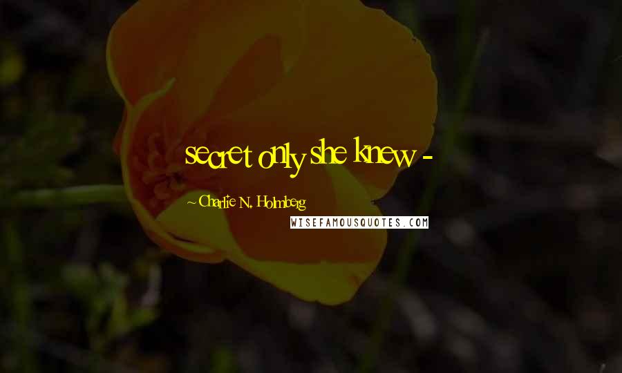 Charlie N. Holmberg Quotes: secret only she knew - 