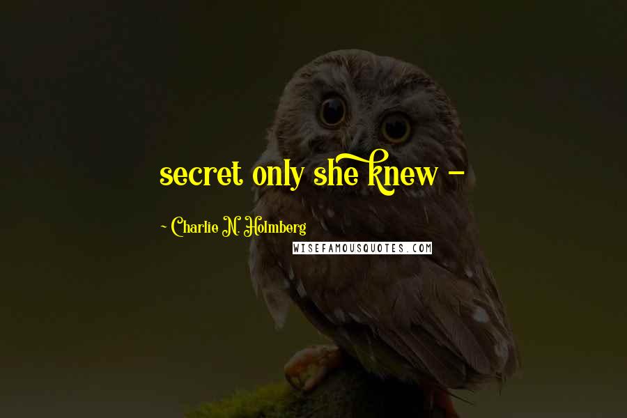 Charlie N. Holmberg Quotes: secret only she knew - 