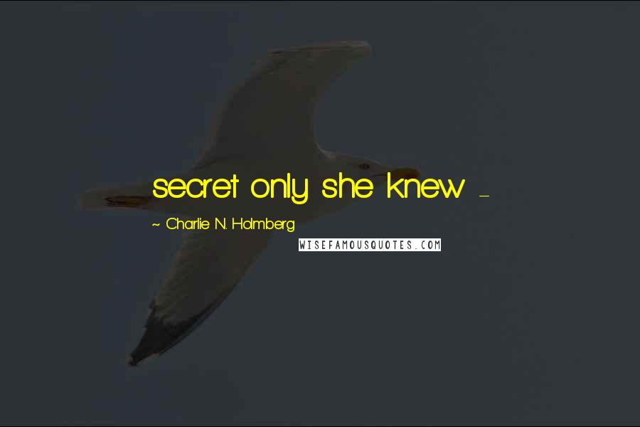 Charlie N. Holmberg Quotes: secret only she knew -