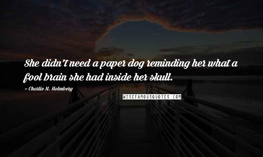 Charlie N. Holmberg Quotes: She didn't need a paper dog reminding her what a fool brain she had inside her skull.