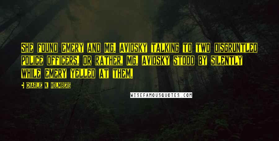 Charlie N. Holmberg Quotes: She found Emery and Mg. Aviosky talking to two disgruntled police officers. Or rather, Mg. Aviosky stood by silently while Emery yelled at them.