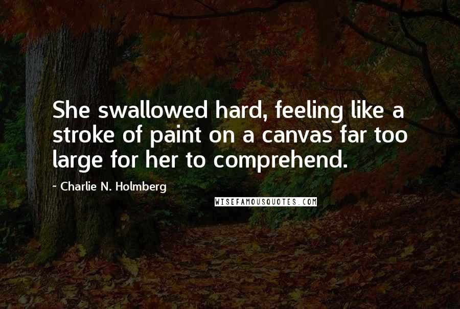 Charlie N. Holmberg Quotes: She swallowed hard, feeling like a stroke of paint on a canvas far too large for her to comprehend.