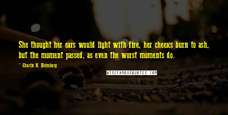 Charlie N. Holmberg Quotes: She thought her ears would light with fire, her cheeks burn to ash, but the moment passed, as even the worst moments do.