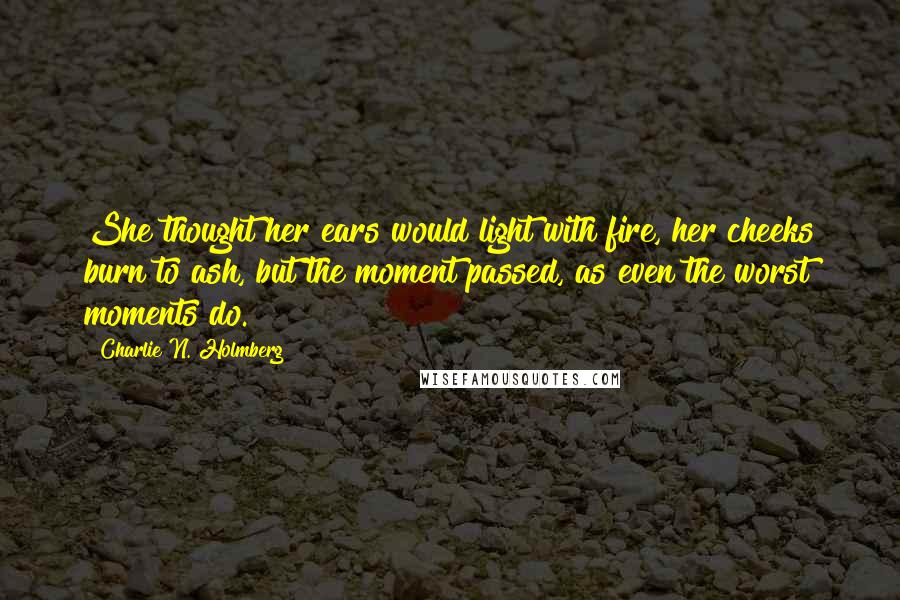 Charlie N. Holmberg Quotes: She thought her ears would light with fire, her cheeks burn to ash, but the moment passed, as even the worst moments do.