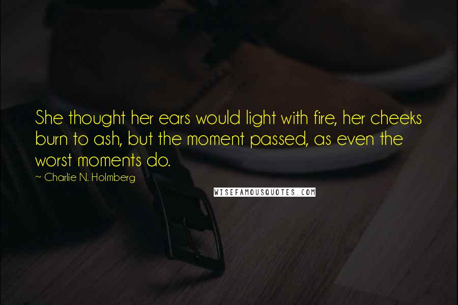 Charlie N. Holmberg Quotes: She thought her ears would light with fire, her cheeks burn to ash, but the moment passed, as even the worst moments do.