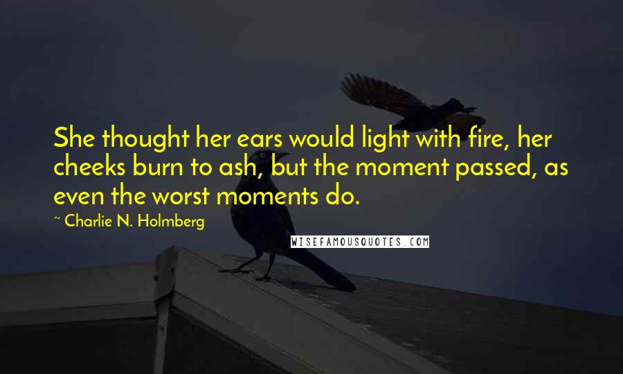 Charlie N. Holmberg Quotes: She thought her ears would light with fire, her cheeks burn to ash, but the moment passed, as even the worst moments do.