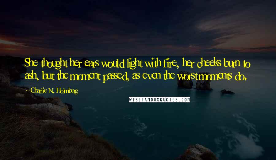 Charlie N. Holmberg Quotes: She thought her ears would light with fire, her cheeks burn to ash, but the moment passed, as even the worst moments do.