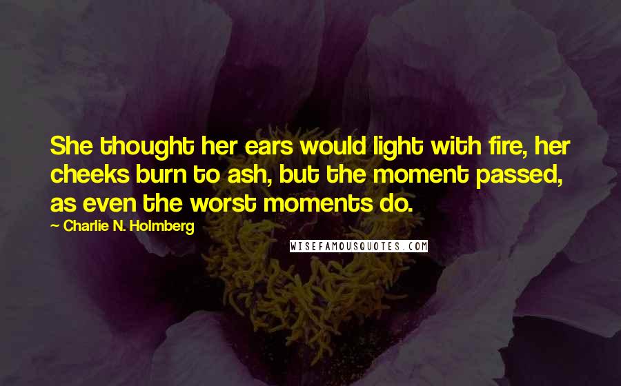 Charlie N. Holmberg Quotes: She thought her ears would light with fire, her cheeks burn to ash, but the moment passed, as even the worst moments do.
