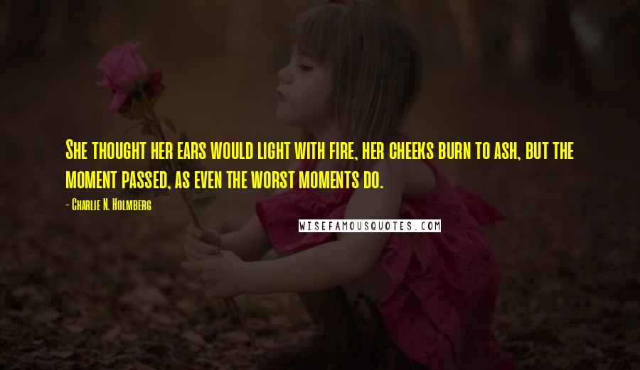 Charlie N. Holmberg Quotes: She thought her ears would light with fire, her cheeks burn to ash, but the moment passed, as even the worst moments do.