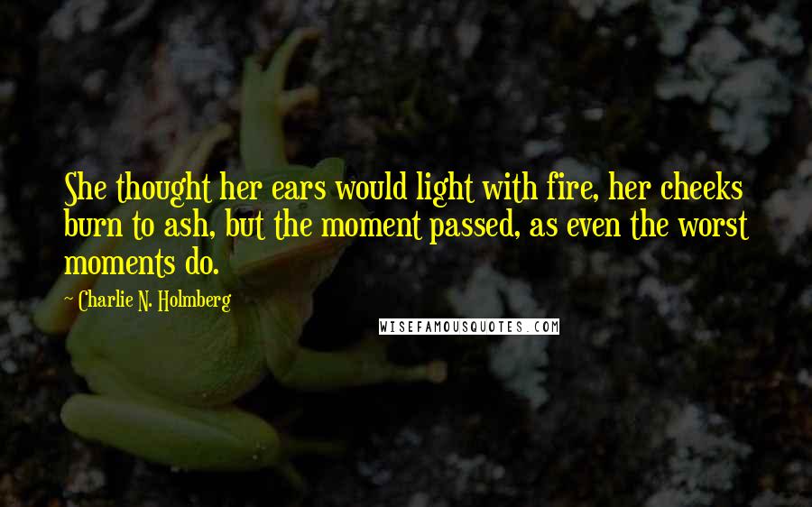 Charlie N. Holmberg Quotes: She thought her ears would light with fire, her cheeks burn to ash, but the moment passed, as even the worst moments do.