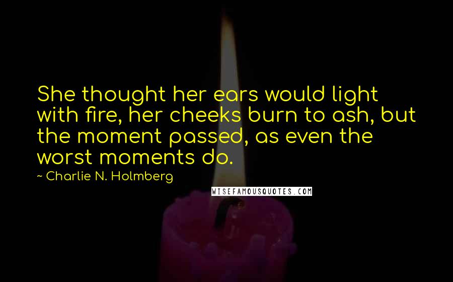 Charlie N. Holmberg Quotes: She thought her ears would light with fire, her cheeks burn to ash, but the moment passed, as even the worst moments do.