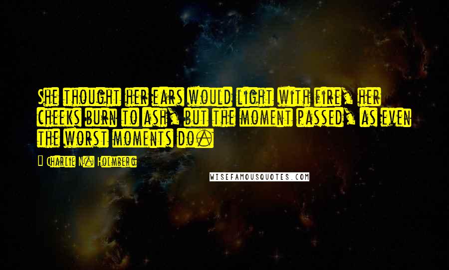 Charlie N. Holmberg Quotes: She thought her ears would light with fire, her cheeks burn to ash, but the moment passed, as even the worst moments do.