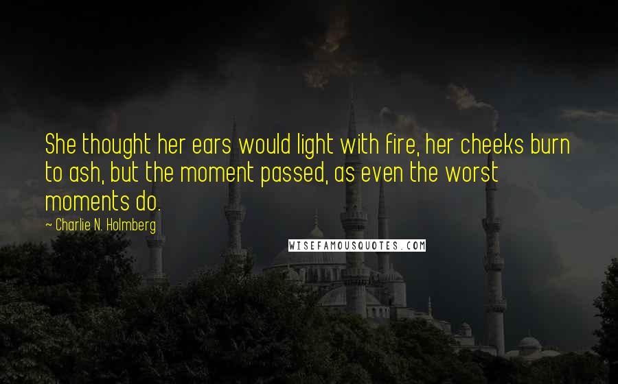 Charlie N. Holmberg Quotes: She thought her ears would light with fire, her cheeks burn to ash, but the moment passed, as even the worst moments do.