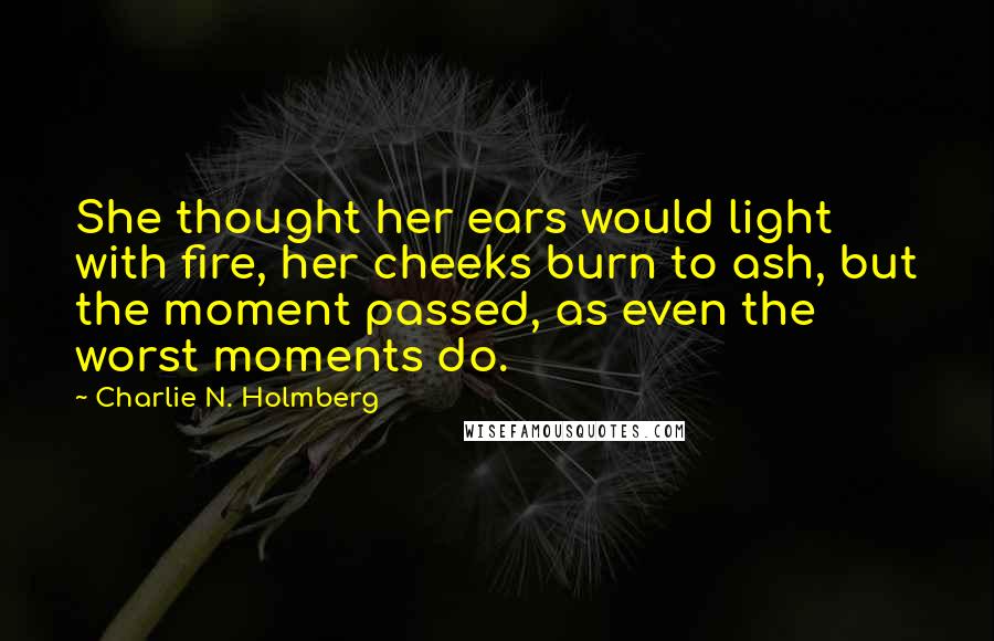 Charlie N. Holmberg Quotes: She thought her ears would light with fire, her cheeks burn to ash, but the moment passed, as even the worst moments do.