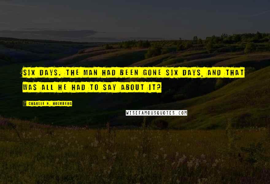 Charlie N. Holmberg Quotes: Six days. The man had been gone six days, and that was all he had to say about it?