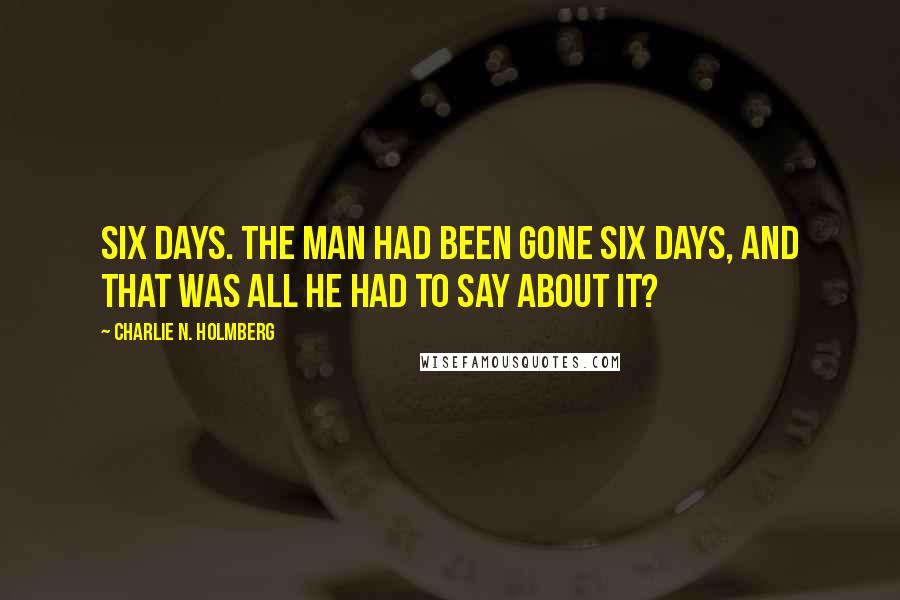 Charlie N. Holmberg Quotes: Six days. The man had been gone six days, and that was all he had to say about it?