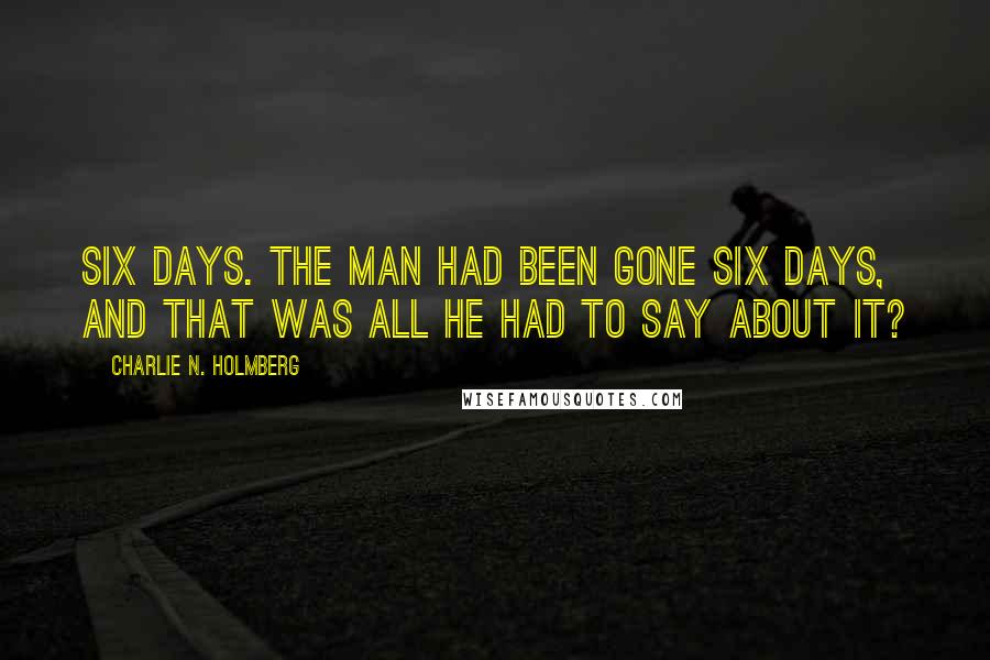 Charlie N. Holmberg Quotes: Six days. The man had been gone six days, and that was all he had to say about it?