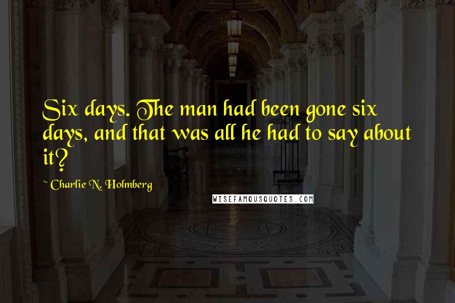 Charlie N. Holmberg Quotes: Six days. The man had been gone six days, and that was all he had to say about it?