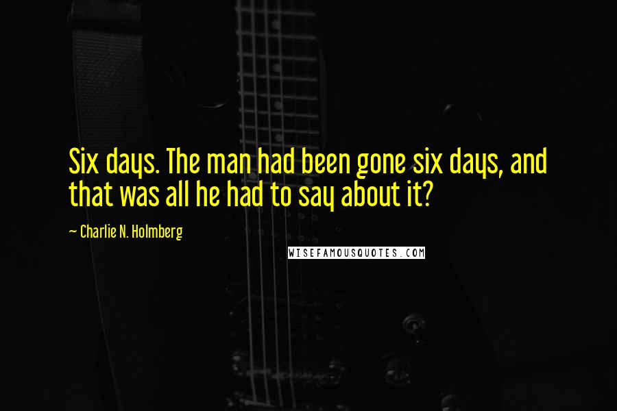 Charlie N. Holmberg Quotes: Six days. The man had been gone six days, and that was all he had to say about it?