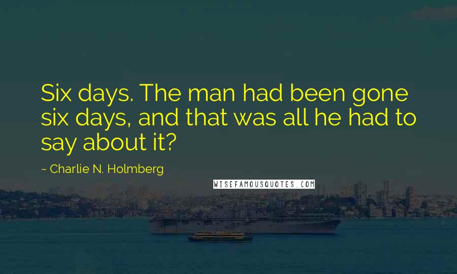 Charlie N. Holmberg Quotes: Six days. The man had been gone six days, and that was all he had to say about it?