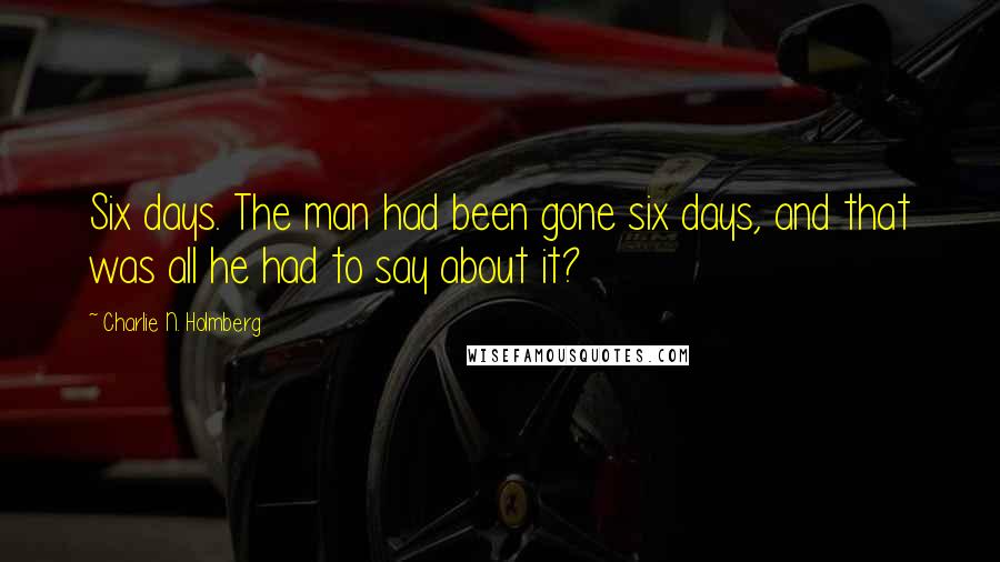 Charlie N. Holmberg Quotes: Six days. The man had been gone six days, and that was all he had to say about it?