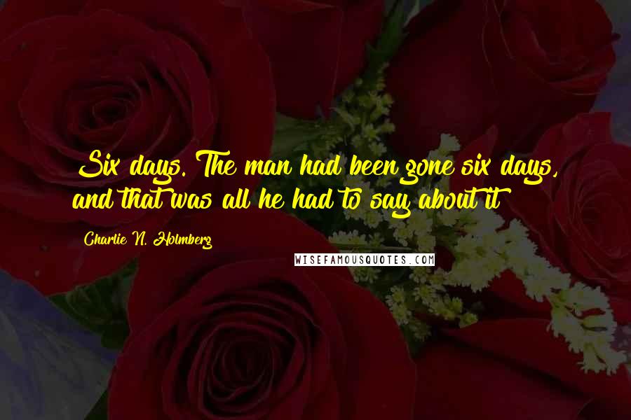 Charlie N. Holmberg Quotes: Six days. The man had been gone six days, and that was all he had to say about it?
