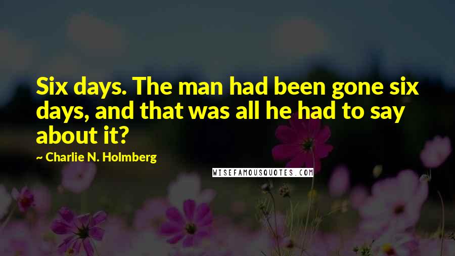 Charlie N. Holmberg Quotes: Six days. The man had been gone six days, and that was all he had to say about it?