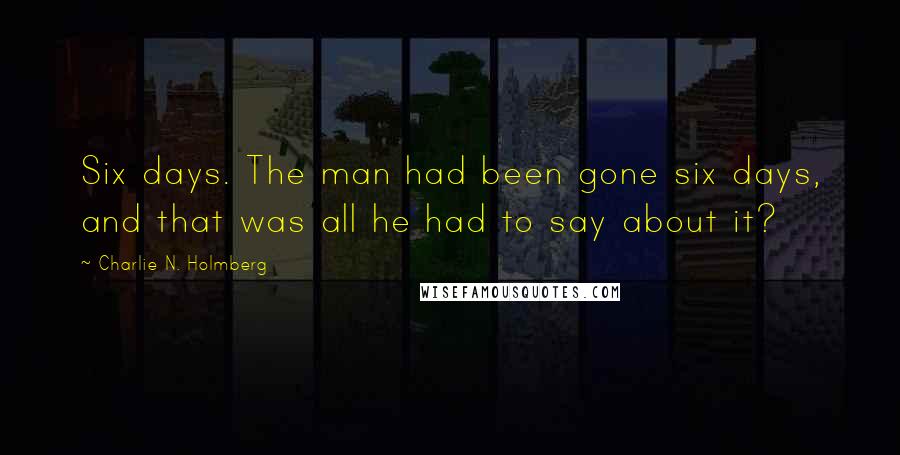 Charlie N. Holmberg Quotes: Six days. The man had been gone six days, and that was all he had to say about it?