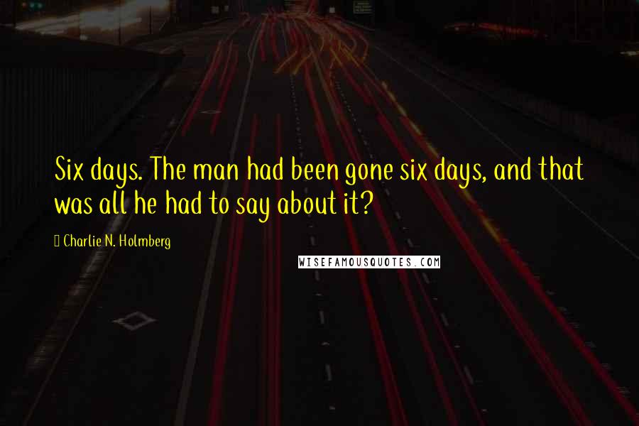 Charlie N. Holmberg Quotes: Six days. The man had been gone six days, and that was all he had to say about it?