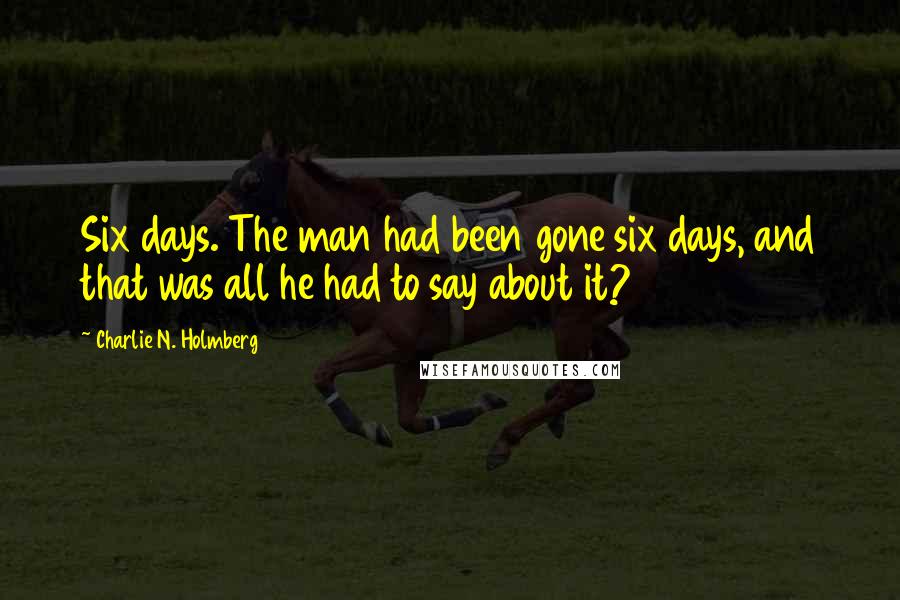 Charlie N. Holmberg Quotes: Six days. The man had been gone six days, and that was all he had to say about it?