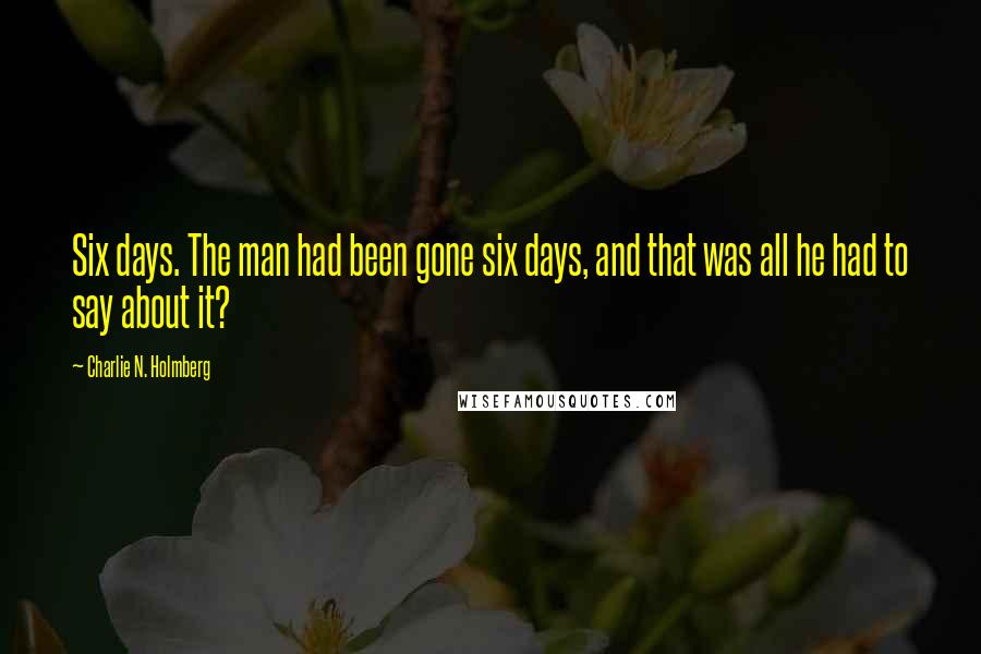 Charlie N. Holmberg Quotes: Six days. The man had been gone six days, and that was all he had to say about it?