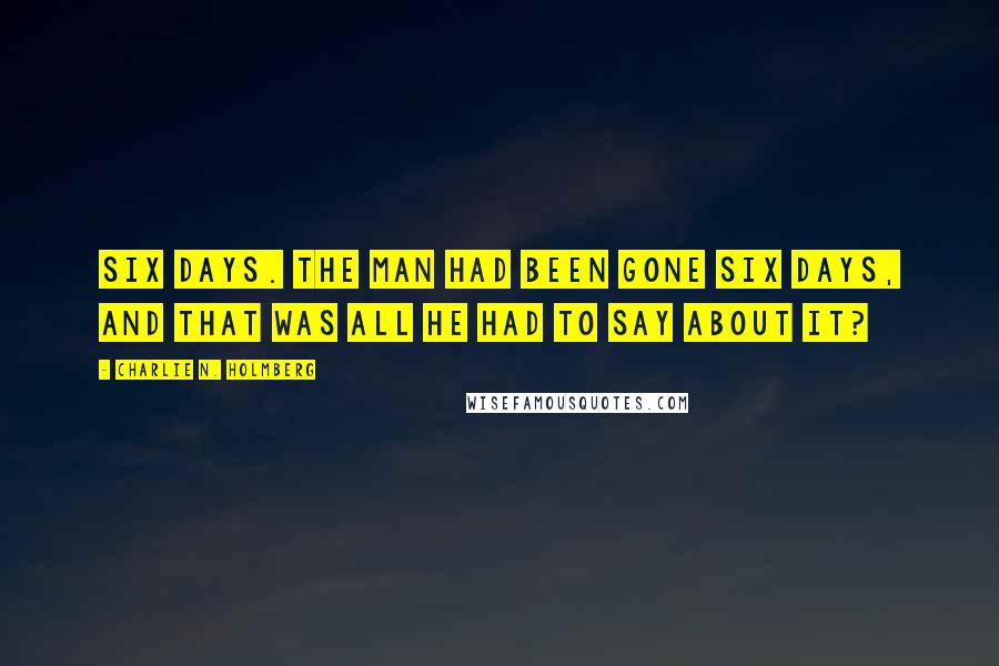 Charlie N. Holmberg Quotes: Six days. The man had been gone six days, and that was all he had to say about it?