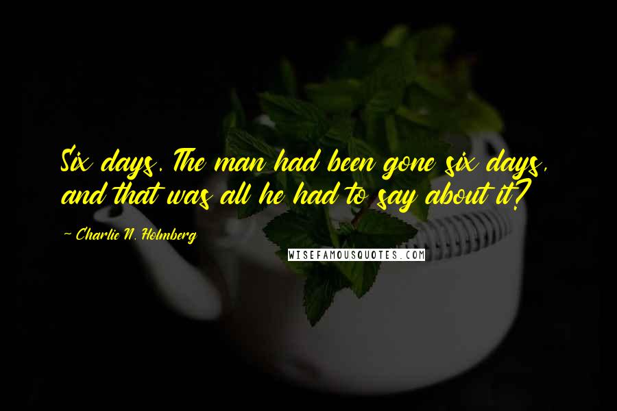 Charlie N. Holmberg Quotes: Six days. The man had been gone six days, and that was all he had to say about it?